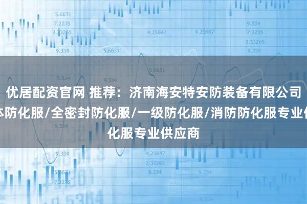 优居配资官网 推荐：济南海安特安防装备有限公司，连体防化服/全密封防化服/一级防化服/消防防化服专业供应商