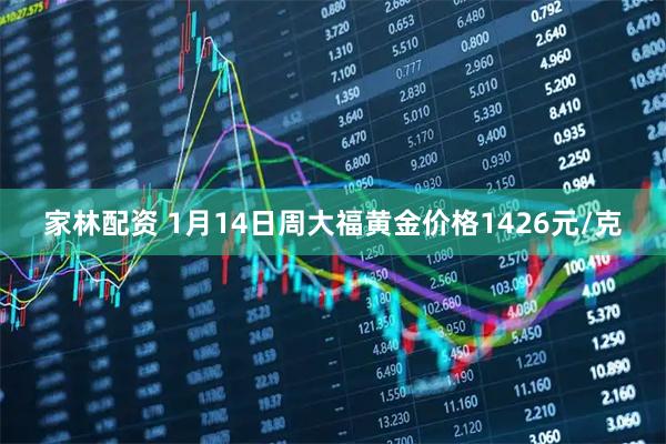 家林配资 1月14日周大福黄金价格1426元/克