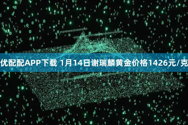 优配配APP下载 1月14日谢瑞麟黄金价格1426元/克