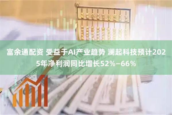 富余通配资 受益于AI产业趋势 澜起科技预计2025年净利润同比增长52%—66%