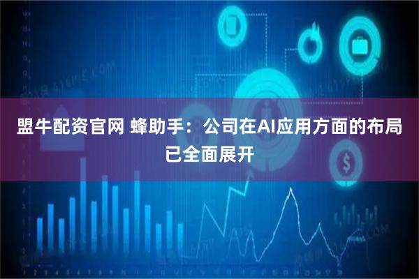 盟牛配资官网 蜂助手：公司在AI应用方面的布局已全面展开