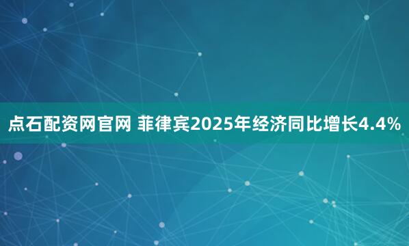 点石配资网官网 菲律宾2025年经济同比增长4.4%