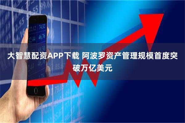 大智慧配资APP下载 阿波罗资产管理规模首度突破万亿美元