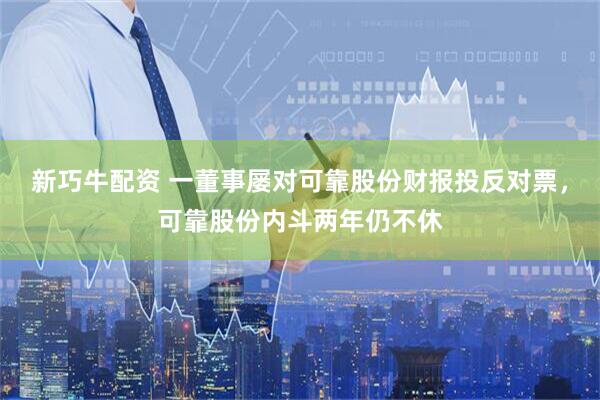 新巧牛配资 一董事屡对可靠股份财报投反对票，可靠股份内斗两年仍不休