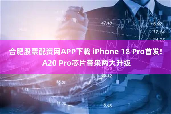 合肥股票配资网APP下载 iPhone 18 Pro首发! A20 Pro芯片带来两大升级