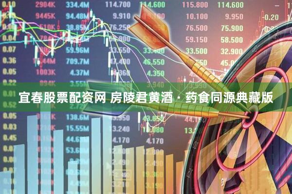 宜春股票配资网 房陵君黄酒 · 药食同源典藏版